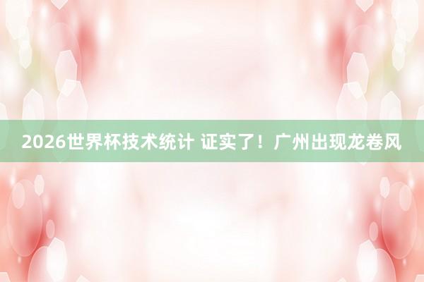 2026世界杯技术统计 证实了!广州出现龙卷风
