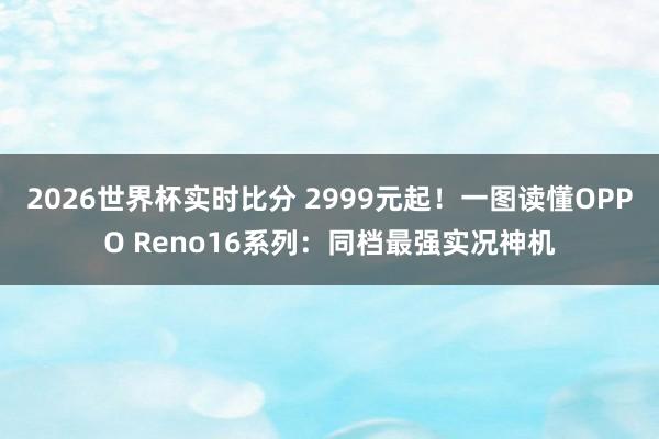 2026世界杯实时比分 2999元起！一图读懂OPPO Reno16系列：同档最强实况神机