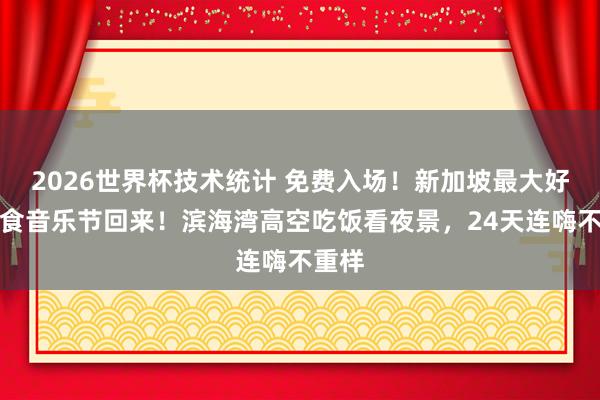 2026世界杯技术统计 免费入场！新加坡最大好意思食音乐节回来！滨海湾高空吃饭看夜景，24天连嗨不重样
