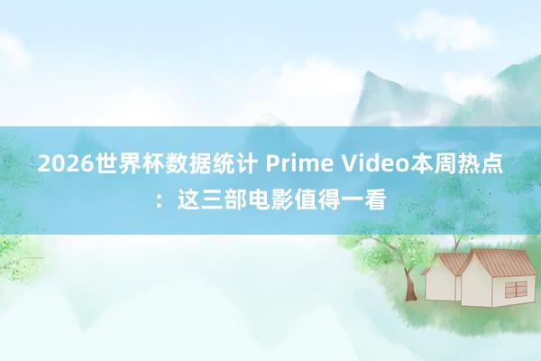 2026世界杯数据统计 Prime Video本周热点：这三部电影值得一看