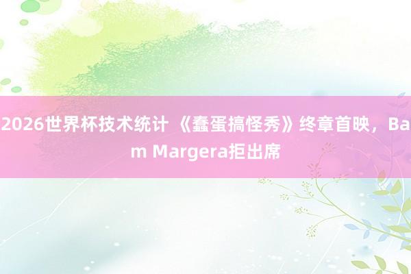 2026世界杯技术统计 《蠢蛋搞怪秀》终章首映，Bam Margera拒出席