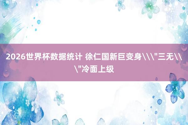 2026世界杯数据统计 徐仁国新巨变身\