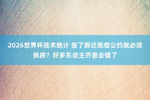 2026世界杯技术统计 签了拆迁抵偿公约就必须拆房?好多东谈主齐意会错了