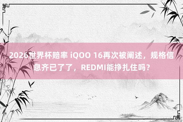 2026世界杯赔率 iQOO 16再次被阐述，规格信息齐已了了，REDMI能挣扎住吗？