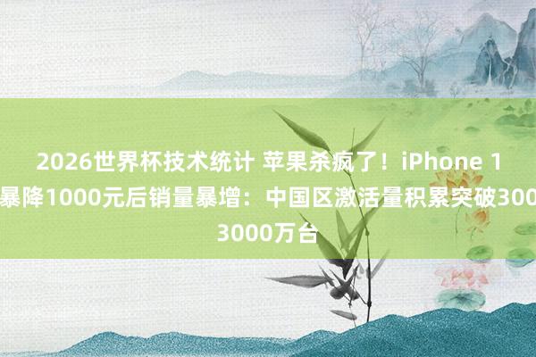 2026世界杯技术统计 苹果杀疯了!iPhone 17系列暴降1000元后销量暴增:中国区激活量积累突破3000万台