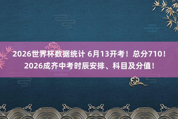 2026世界杯数据统计 6月13开考！总分710！2026成齐中考时辰安排、科目及分值！