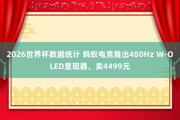 2026世界杯数据统计 蚂蚁电竞推出480Hz W-OLED显现器，卖4499元