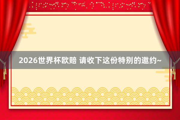 2026世界杯欧赔 请收下这份特别的邀约~