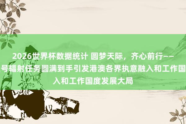 2026世界杯数据统计 圆梦天际，齐心前行——神舟二十三号辐射任务圆满到手引发港澳各界执意融入和工作国度发展大局