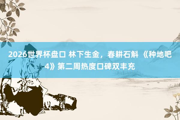 2026世界杯盘口 林下生金,春耕石斛 《种地吧4》第二周热度口碑双丰充