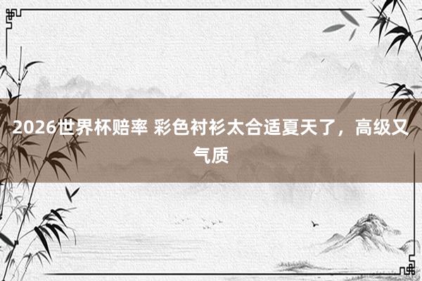 2026世界杯赔率 彩色衬衫太合适夏天了,高级又气质