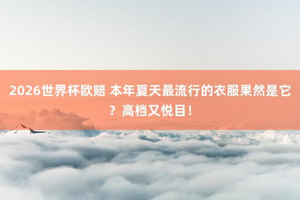 2026世界杯欧赔 本年夏天最流行的衣服果然是它?高档又悦目!