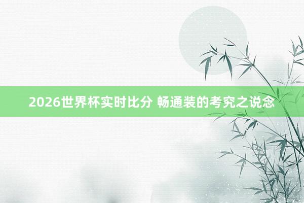2026世界杯实时比分 畅通装的考究之说念