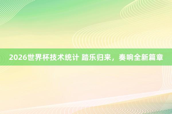 2026世界杯技术统计 踏乐归来,奏响全新篇章