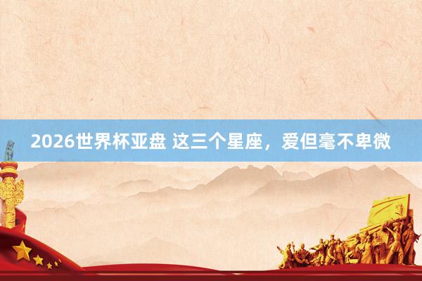 2026世界杯亚盘 这三个星座，<a href=