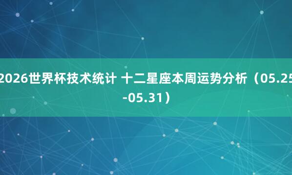 2026世界杯技术统计 十二星座本周运势分析(05.25-05.31)