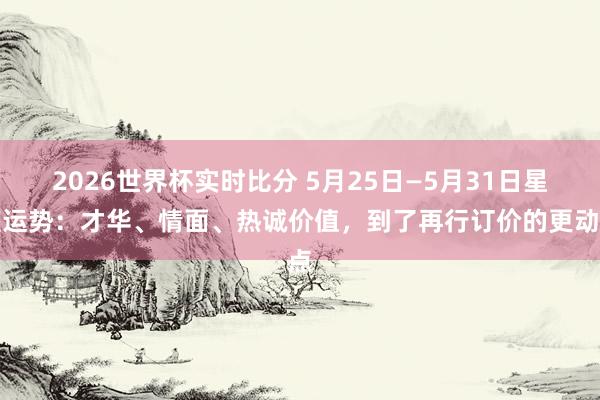 2026世界杯实时比分 5月25日—5月31日星座运势:才华、情面、热诚价值,到了再行订价的更动点