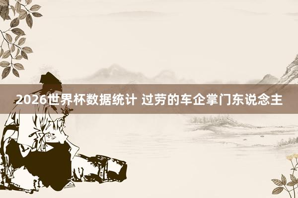 2026世界杯数据统计 过劳的车企掌门东说念主