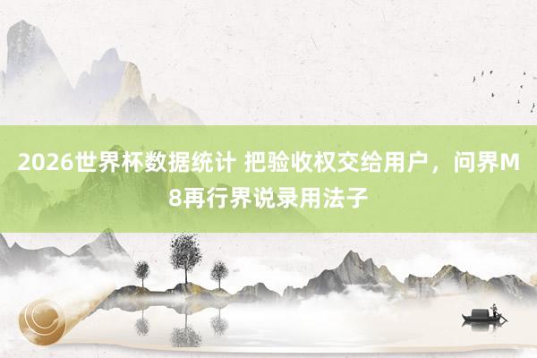 2026世界杯数据统计 把验收权交给用户,问界M8再行界说录用法子