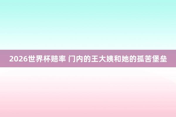 2026世界杯赔率 门内的王大姨和她的孤苦堡垒