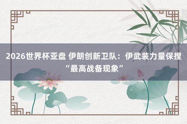 2026世界杯亚盘 伊朗创新卫队：伊武装力量保捏“最高战备现象”