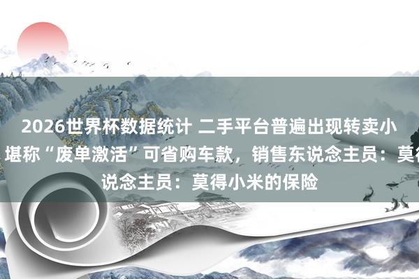 2026世界杯数据统计 二手平台普遍出现转卖小米新车订单,堪称“废单激活”可省购车款,销售东说念主员:莫得小米的保险