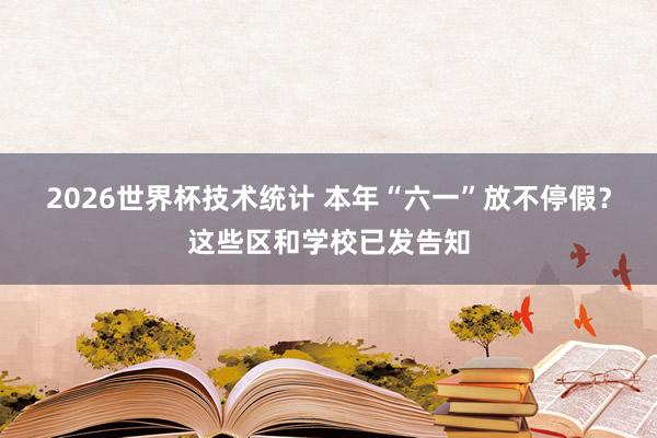 2026世界杯技术统计 本年“六一”放不停假？这些区和学校已发告知
