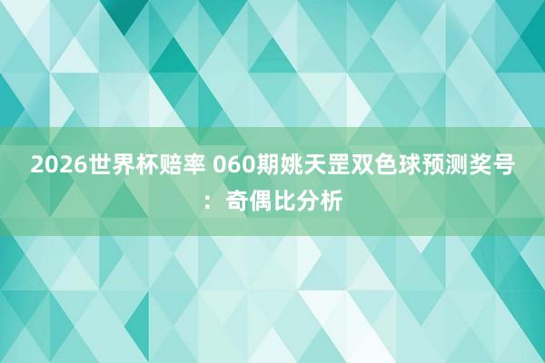 2026世界杯赔率 060期姚天罡双色球预测奖号：奇偶比分析