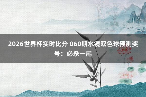 2026世界杯实时比分 060期水镜双色球预测奖号：必杀一尾