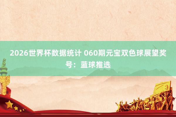 2026世界杯数据统计 060期元宝双色球展望奖号:蓝球推选