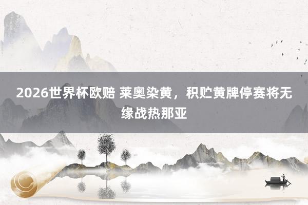 2026世界杯欧赔 莱奥染黄，积贮黄牌停赛将无缘战热那亚