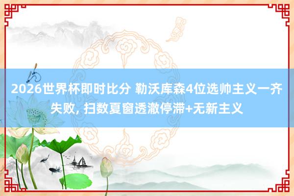 2026世界杯即时比分 勒沃库森4位选帅主义一齐失败， 扫数夏窗透澈停滞+无新主义