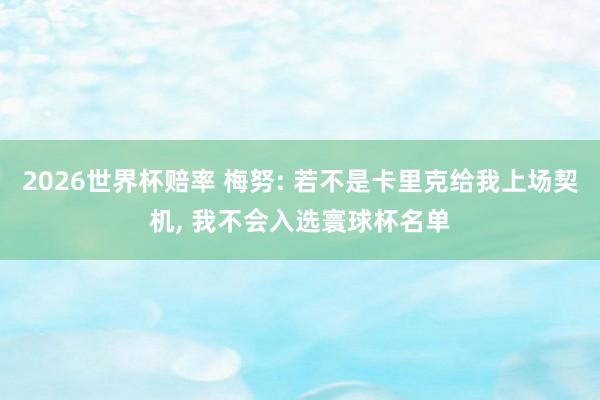 2026世界杯赔率 梅努: 若不是卡里克给我上场契机, 我不会入选寰球杯名单