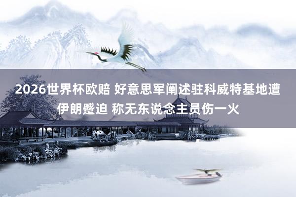 2026世界杯欧赔 好意思军阐述驻科威特基地遭伊朗蹙迫 称无东说念主员伤一火