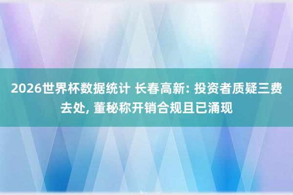 2026世界杯数据统计 长春高新: 投资者质疑三费去处， 董秘称开销合规且已涌现