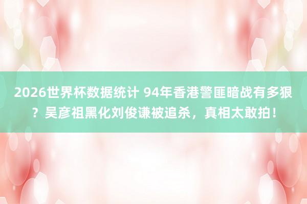 2026世界杯数据统计 94年香港警匪暗战有多狠？吴彦祖黑化刘俊谦被追杀，真相太敢拍！
