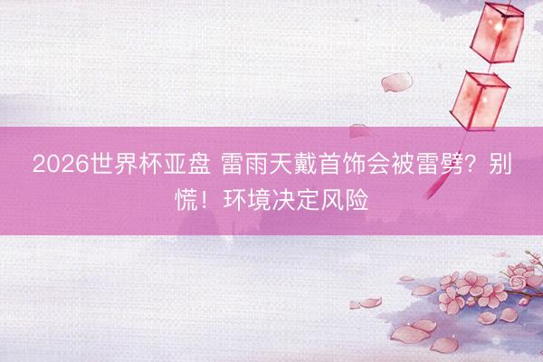 2026世界杯亚盘 雷雨天戴首饰会被雷劈？别慌！环境决定风险