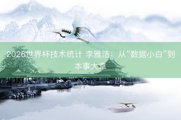 2026世界杯技术统计 李雅洁：从“数据小白”到本事大拿
