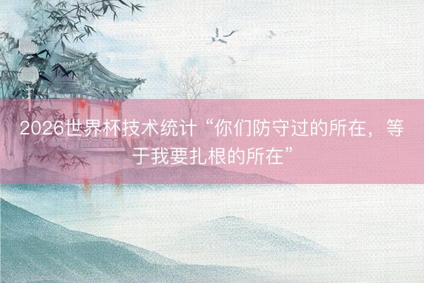 2026世界杯技术统计 “你们防守过的所在，等于我要扎根的所在”