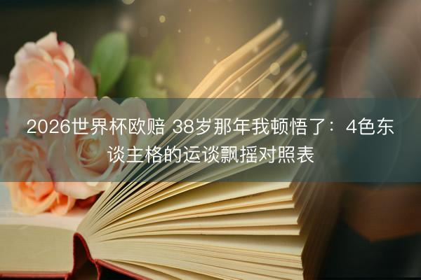 2026世界杯欧赔 38岁那年我顿悟了：4色东谈主格的运谈飘摇对照表