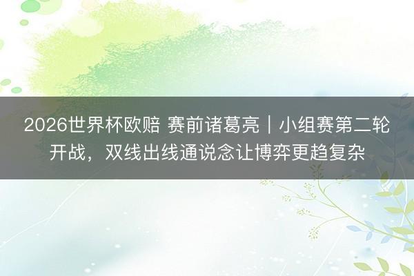2026世界杯欧赔 赛前诸葛亮｜小组赛第二轮开战，双线出线通说念让博弈更趋复杂