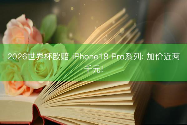 2026世界杯欧赔 iPhone18 Pro系列: 加价近两千元!