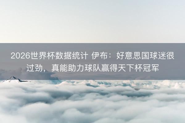 2026世界杯数据统计 伊布：好意思国球迷很过劲，真能助力球队赢得天下杯冠军